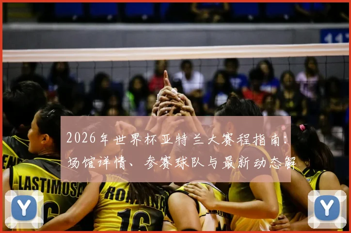 2026年世界杯亚特兰大赛程指南：场馆详情、参赛球队与最新动态解析