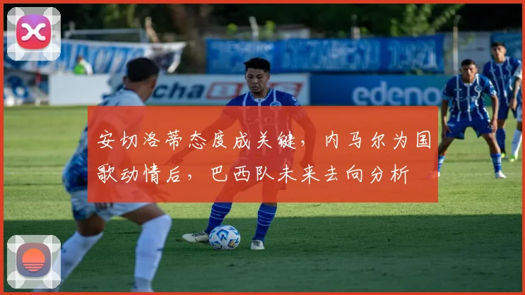 安切洛蒂态度成关键，内马尔为国歌动情后，巴西队未来去向分析