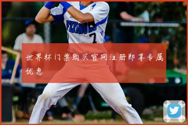 世界杯门票购买官网注册即享专属优惠