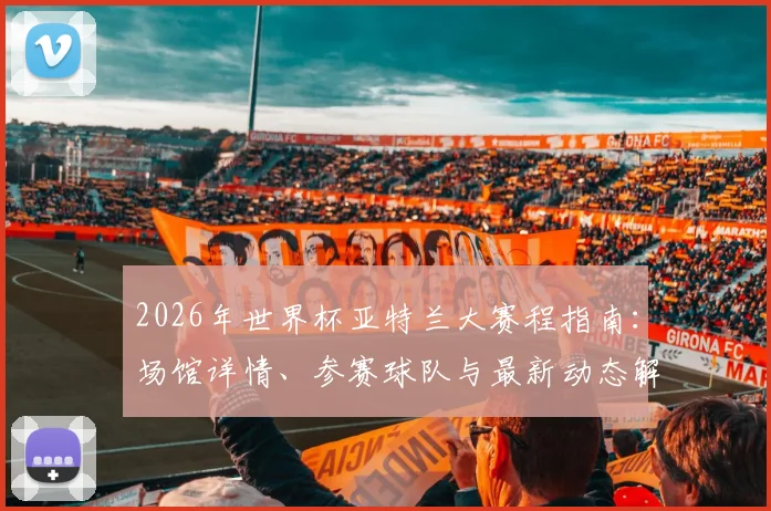 2026年世界杯亚特兰大赛程指南：场馆详情、参赛球队与最新动态解析