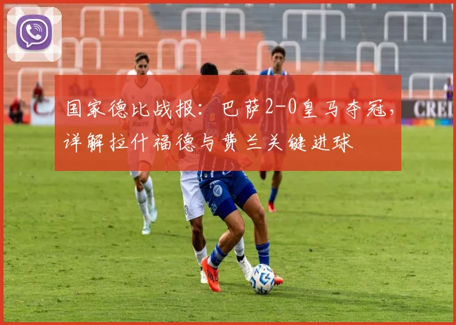 国家德比战报：巴萨2-0皇马夺冠，详解拉什福德与费兰关键进球