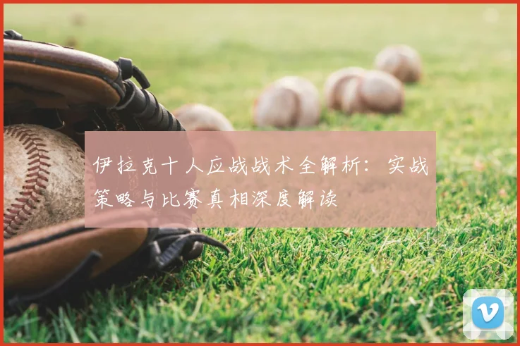 伊拉克十人应战战术全解析：实战策略与比赛真相深度解读