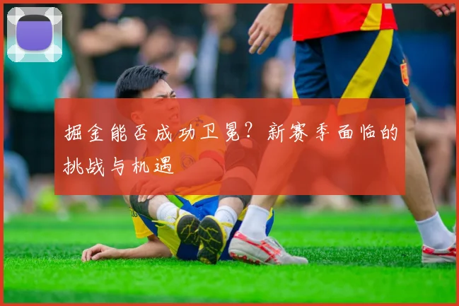 掘金能否成功卫冕？新赛季面临的挑战与机遇