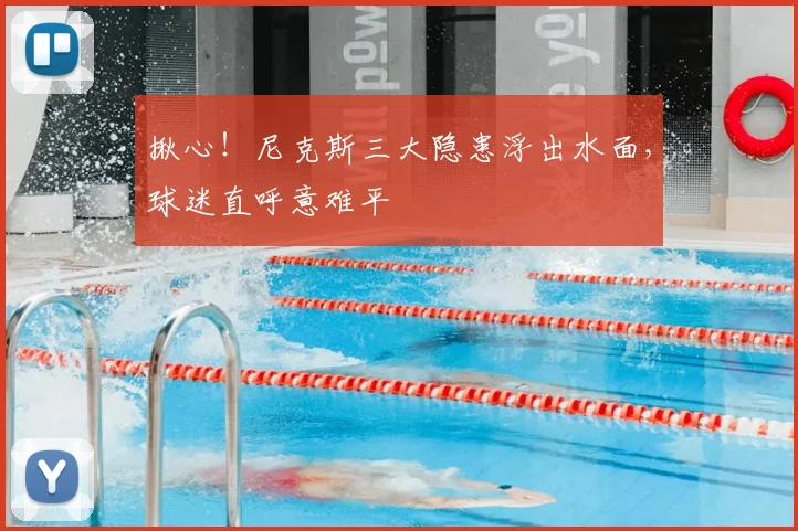 揪心!尼克斯三大隐患浮出水面,球迷直呼意难平