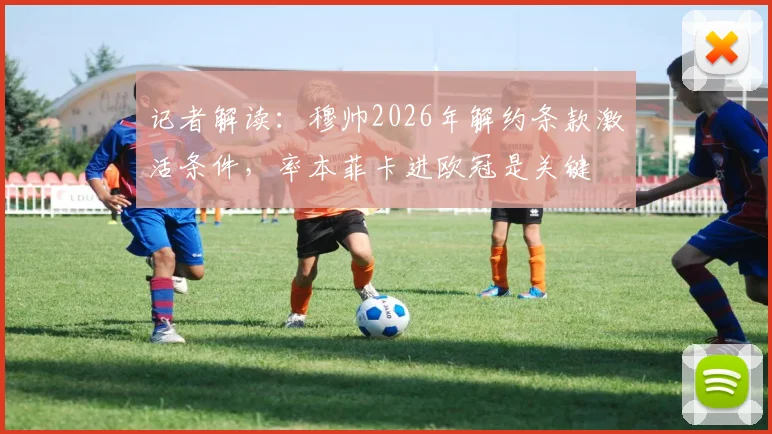 记者解读：穆帅2026年解约条款激活条件，率本菲卡进欧冠是关键