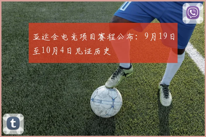 亚运会电竞项目赛程公布：9月19日至10月4日见证历史