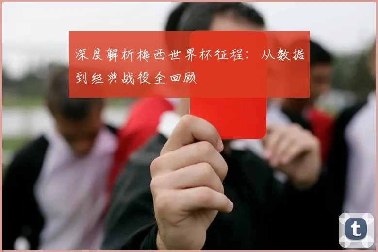深度解析梅西世界杯征程：从数据到经典战役全回顾