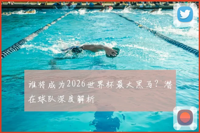谁将成为2026世界杯最大黑马？潜在球队深度解析