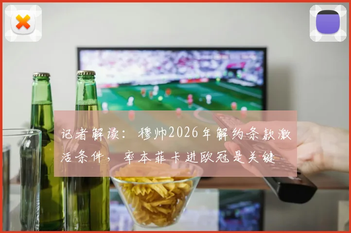 记者解读:穆帅2026年解约条款激活条件,率本菲卡进欧冠是关键